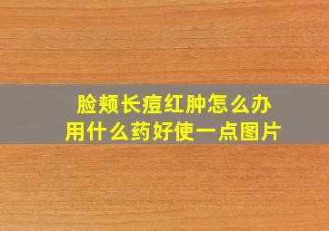 脸颊长痘红肿怎么办用什么药好使一点图片