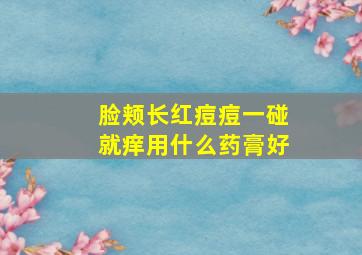 脸颊长红痘痘一碰就痒用什么药膏好