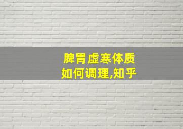 脾胃虚寒体质如何调理,知乎