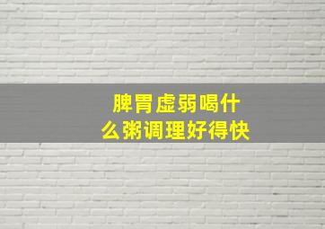 脾胃虚弱喝什么粥调理好得快