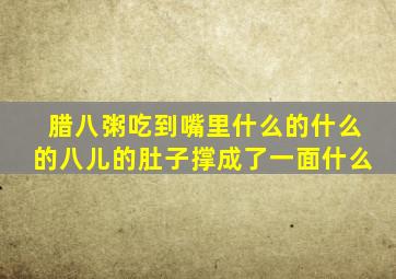 腊八粥吃到嘴里什么的什么的八儿的肚子撑成了一面什么