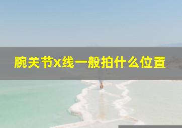 腕关节x线一般拍什么位置