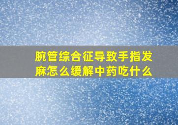 腕管综合征导致手指发麻怎么缓解中药吃什么