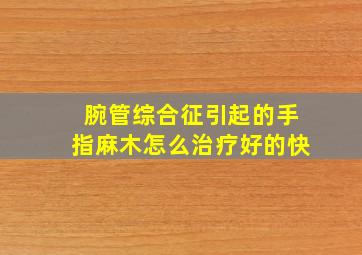 腕管综合征引起的手指麻木怎么治疗好的快