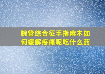 腕管综合征手指麻木如何缓解疼痛呢吃什么药