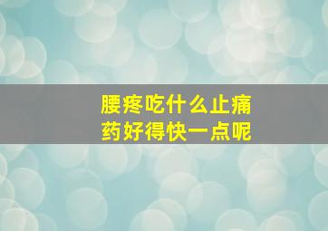 腰疼吃什么止痛药好得快一点呢