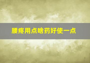 腰疼用点啥药好使一点