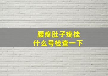 腰疼肚子疼挂什么号检查一下