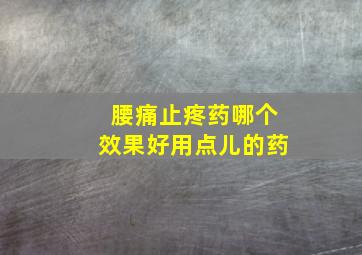 腰痛止疼药哪个效果好用点儿的药