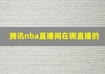 腾讯nba直播间在哪直播的