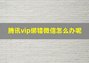 腾讯vip绑错微信怎么办呢