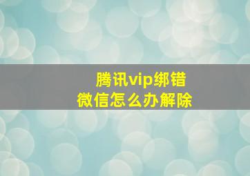 腾讯vip绑错微信怎么办解除