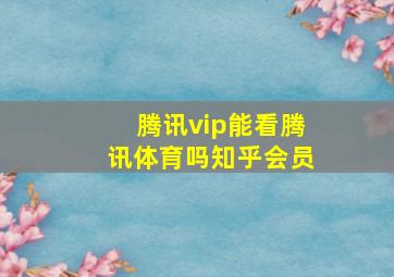 腾讯vip能看腾讯体育吗知乎会员