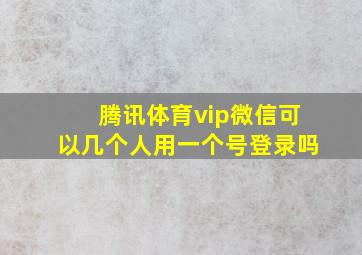 腾讯体育vip微信可以几个人用一个号登录吗