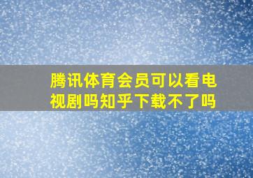 腾讯体育会员可以看电视剧吗知乎下载不了吗