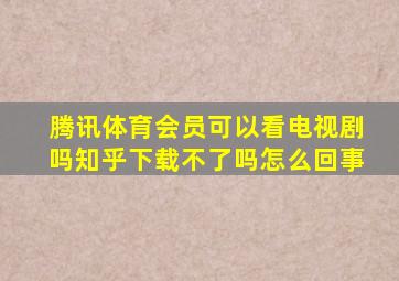 腾讯体育会员可以看电视剧吗知乎下载不了吗怎么回事