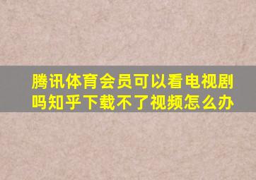 腾讯体育会员可以看电视剧吗知乎下载不了视频怎么办