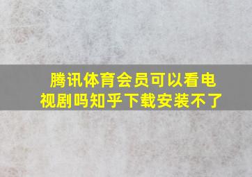 腾讯体育会员可以看电视剧吗知乎下载安装不了