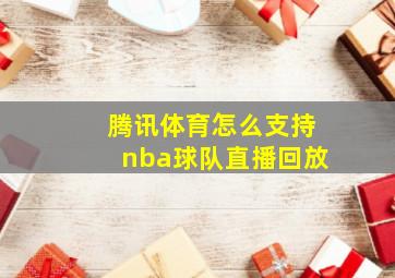 腾讯体育怎么支持nba球队直播回放