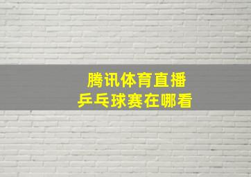 腾讯体育直播乒乓球赛在哪看