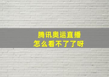 腾讯奥运直播怎么看不了了呀