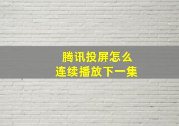 腾讯投屏怎么连续播放下一集