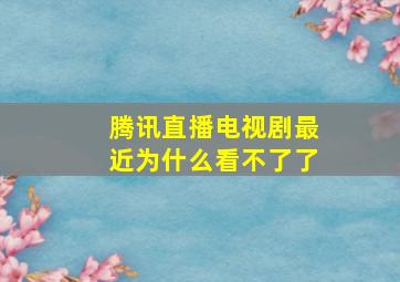 腾讯直播电视剧最近为什么看不了了