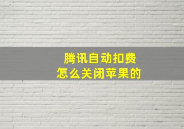 腾讯自动扣费怎么关闭苹果的