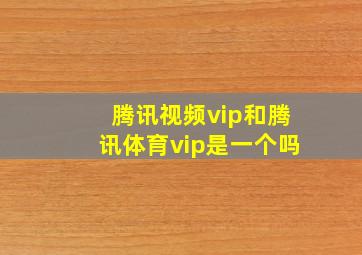 腾讯视频vip和腾讯体育vip是一个吗