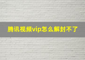 腾讯视频vip怎么解封不了