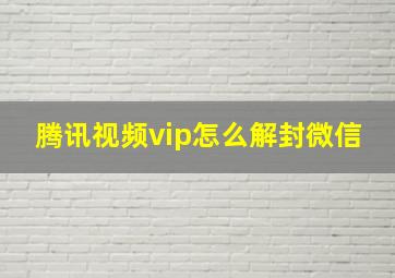 腾讯视频vip怎么解封微信