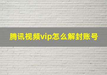 腾讯视频vip怎么解封账号