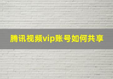 腾讯视频vip账号如何共享