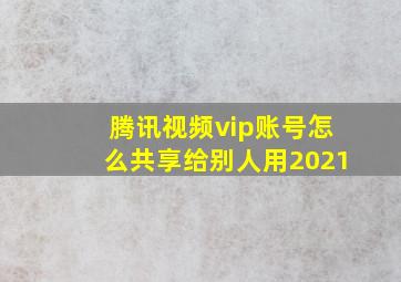 腾讯视频vip账号怎么共享给别人用2021