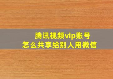 腾讯视频vip账号怎么共享给别人用微信