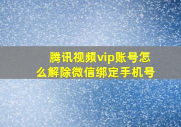 腾讯视频vip账号怎么解除微信绑定手机号