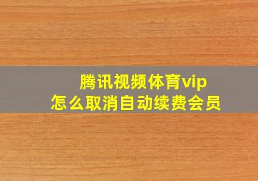 腾讯视频体育vip怎么取消自动续费会员