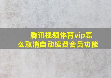 腾讯视频体育vip怎么取消自动续费会员功能