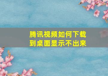 腾讯视频如何下载到桌面显示不出来