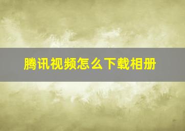 腾讯视频怎么下载相册