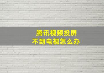 腾讯视频投屏不到电视怎么办