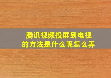 腾讯视频投屏到电视的方法是什么呢怎么弄