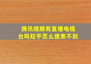 腾讯视频有直播电视台吗知乎怎么搜索不到