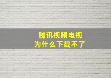 腾讯视频电视为什么下载不了