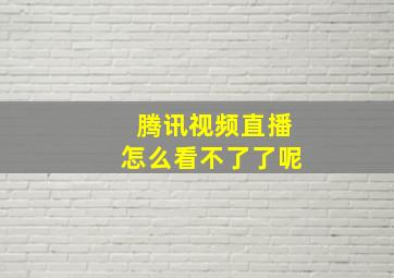 腾讯视频直播怎么看不了了呢