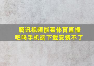 腾讯视频能看体育直播吧吗手机端下载安装不了