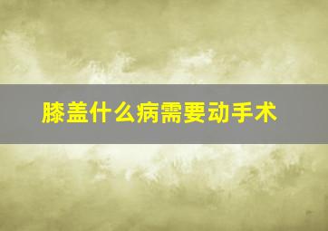 膝盖什么病需要动手术