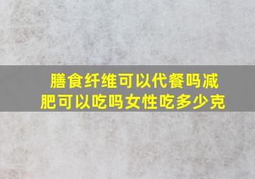 膳食纤维可以代餐吗减肥可以吃吗女性吃多少克