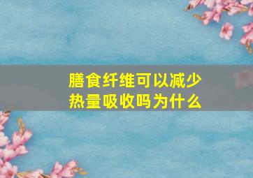 膳食纤维可以减少热量吸收吗为什么