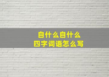 自什么自什么四字词语怎么写